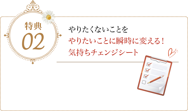 特典02 やりたくないことをやりたいことに瞬時に変える！気持ちチェンジシート