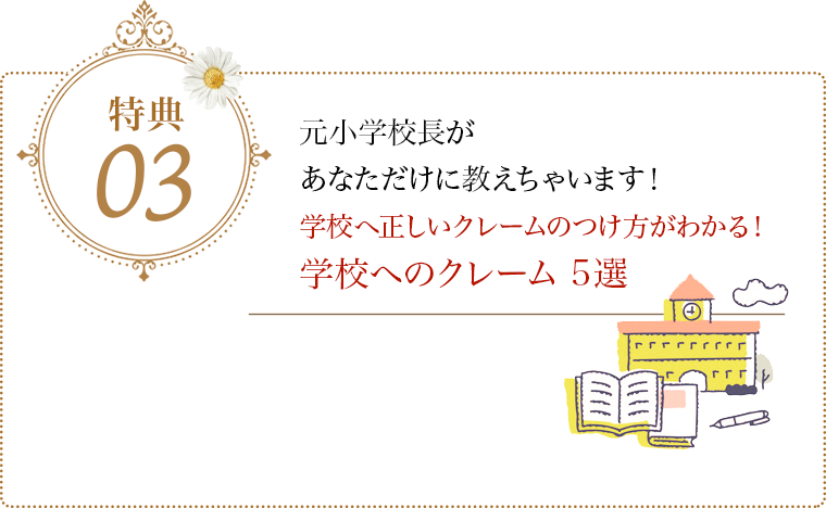 特典03 元小学校長があなただけに教えちゃいます！学校へ正しいクレームのつけ方がわかる！学校へのクレーム 5選